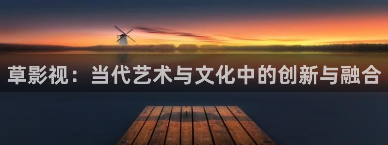 www.泡泡影视：草影视：当代艺术与文化中的创新与融合