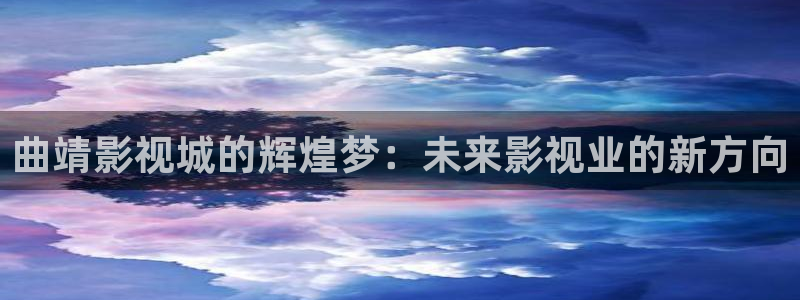 泡泡影视电视剧手机天堂：曲靖影视城的辉煌梦：未来影视业的新方向